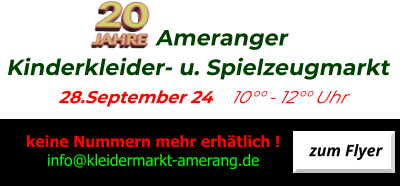 Ameranger  Kinderkleider- u. Spielzeugmarkt                     28.September 24    10°° - 12°° Uhr zum Flyer   keine Nummern mehr erhätlich ! info@kleidermarkt-amerang.de 20 JAHRE