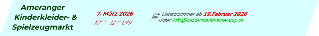 Ameranger Kinderkleider- & Spielzeugmarkt        Listennummer ab 19.Februar 2026 unter info@kleidermarkt-amerang.de          7. März 2026           10°° - 12°° Uhr
